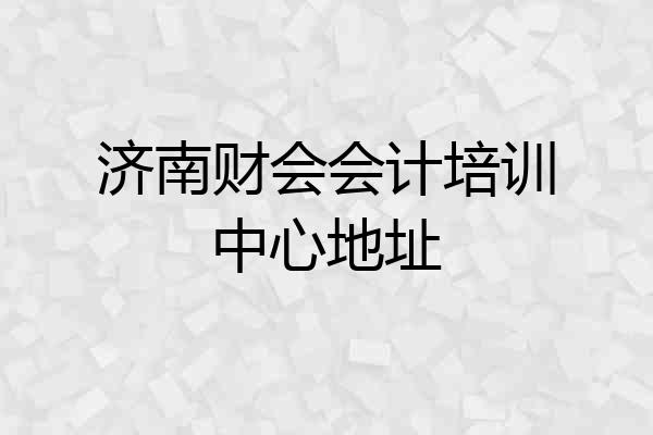 济南财会会计培训中心地址