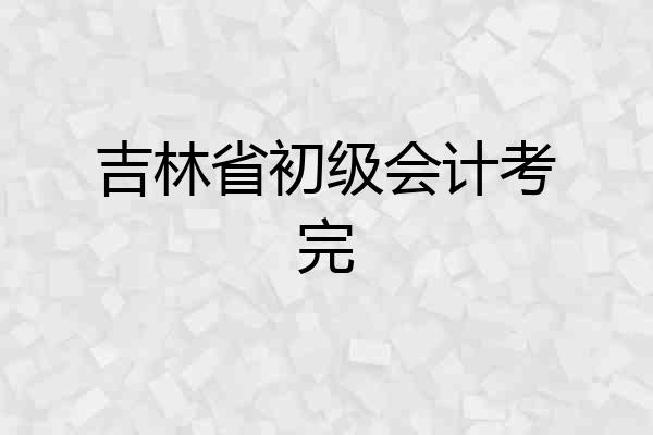 吉林省初级会计考完