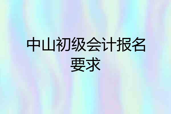 中山初级会计报名要求