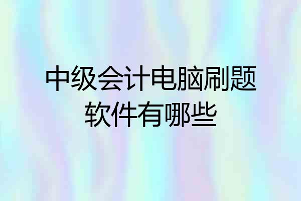 中级会计电脑刷题软件有哪些