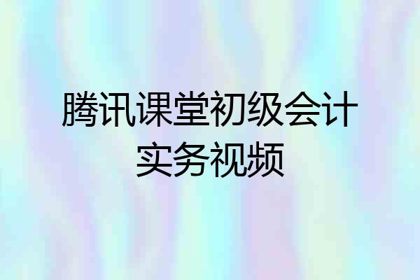 腾讯课堂初级会计实务视频