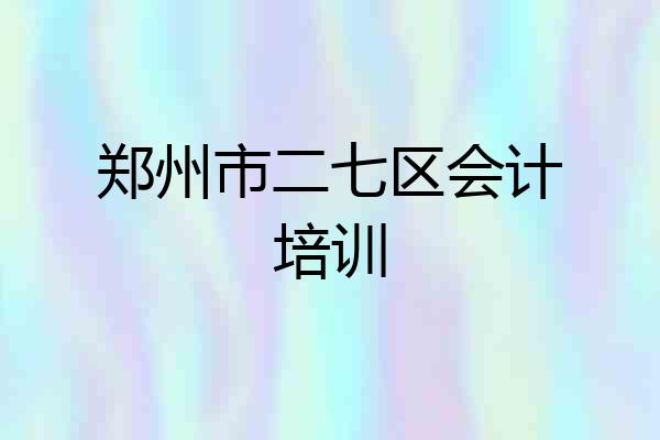 郑州市二七区会计培训