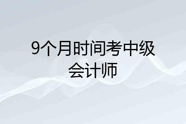 9个月时间考中级会计师