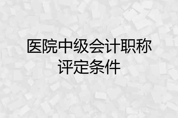 医院中级会计职称评定条件