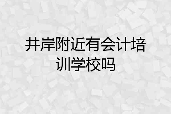 井岸附近有会计培训学校吗