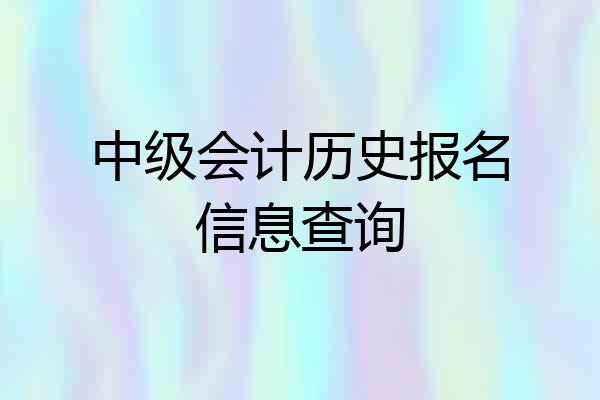 中级会计历史报名信息查询