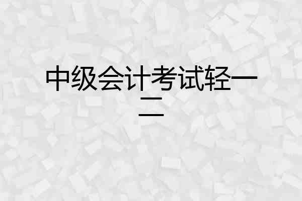 中级会计考试轻一二
