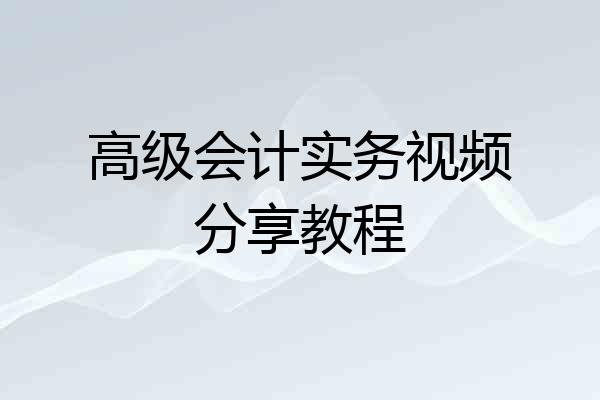 高级会计实务视频分享教程