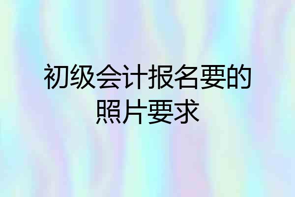 初级会计报名要的照片要求