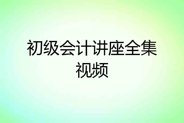 初级会计讲座全集视频