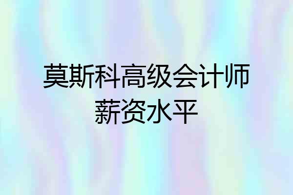 莫斯科高级会计师薪资水平