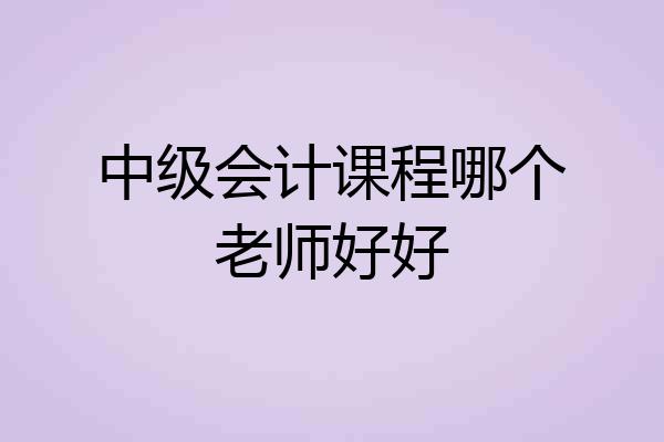 中级会计课程哪个老师好好