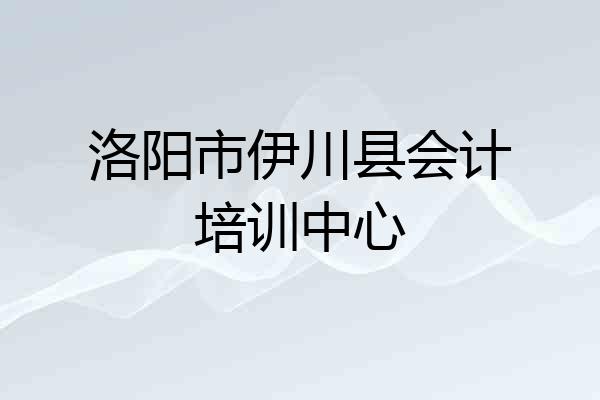 洛阳市伊川县会计培训中心