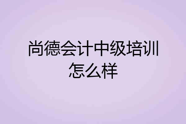 尚德会计中级培训怎么样