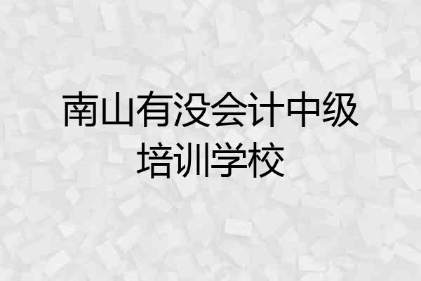 南山有没会计中级培训学校