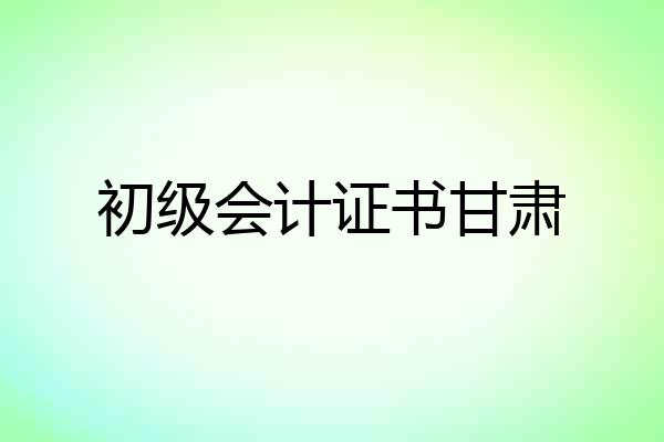 初级会计证书甘肃