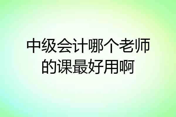 中级会计哪个老师的课最好用啊