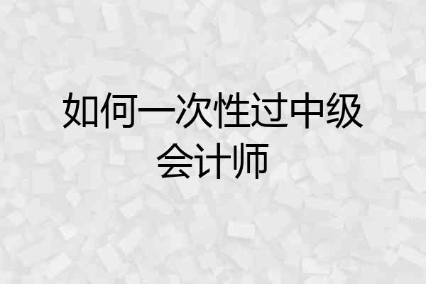 如何一次性过中级会计师