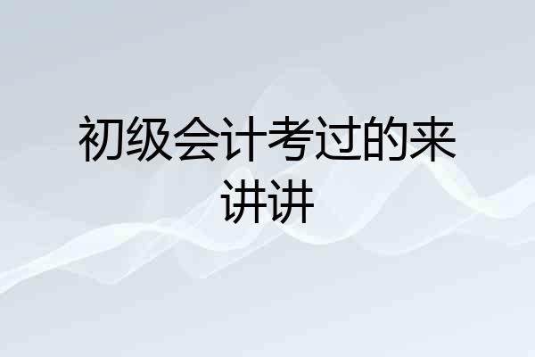 初级会计考过的来讲讲