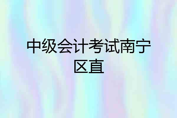中级会计考试南宁区直
