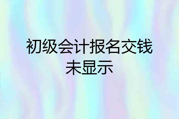 初级会计报名交钱未显示