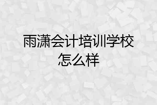 雨潇会计培训学校怎么样