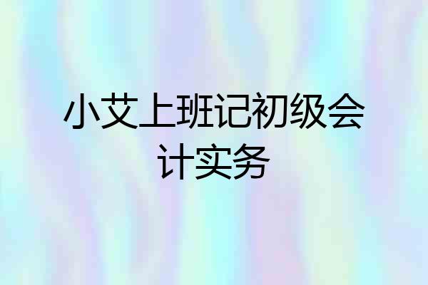 小艾上班记初级会计实务