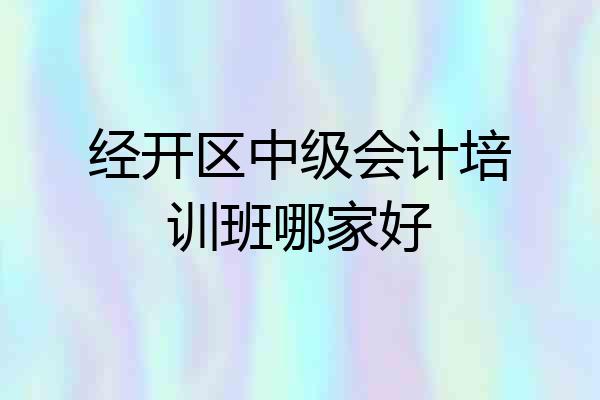 经开区中级会计培训班哪家好
