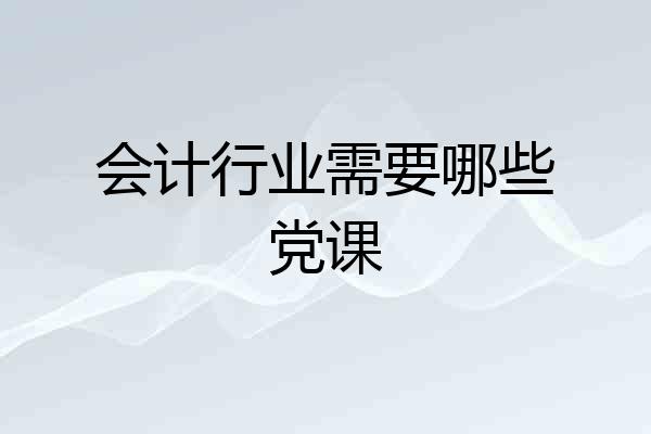 会计行业需要哪些党课