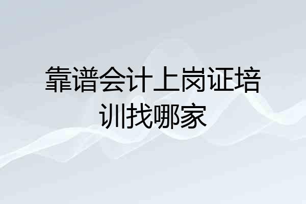 靠谱会计上岗证培训找哪家