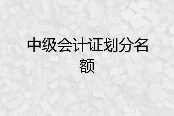中级会计证划分名额