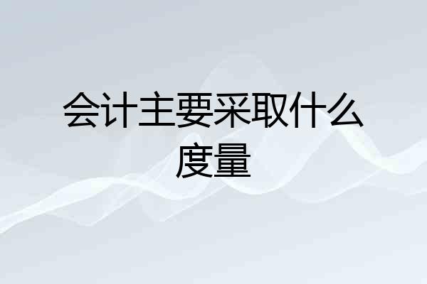 会计主要采取什么度量