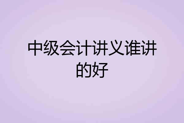 中级会计讲义谁讲的好