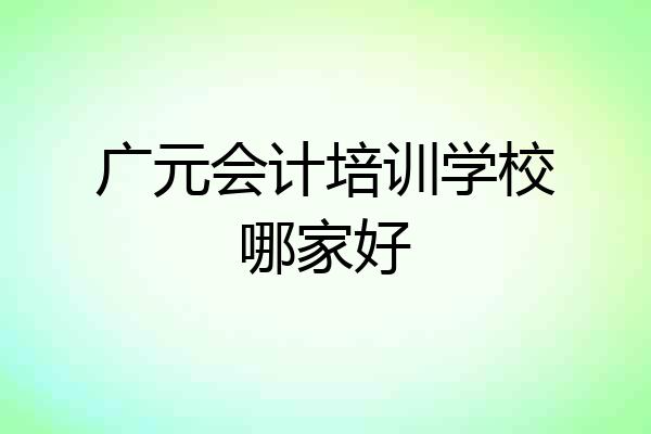 广元会计培训学校哪家好
