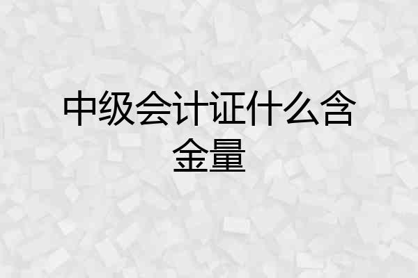 中级会计证什么含金量