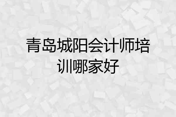 青岛城阳会计师培训哪家好