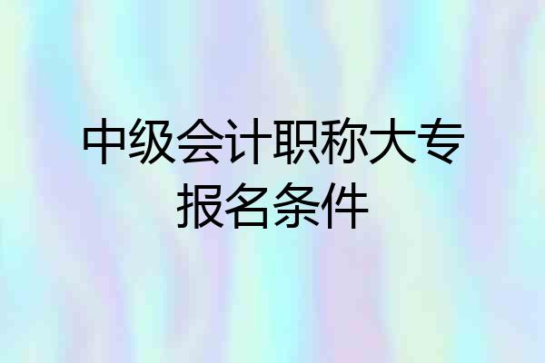 中级会计职称大专报名条件