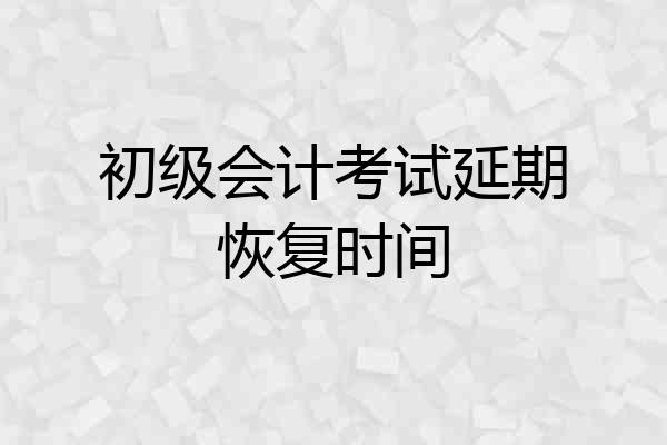 初级会计考试延期恢复时间