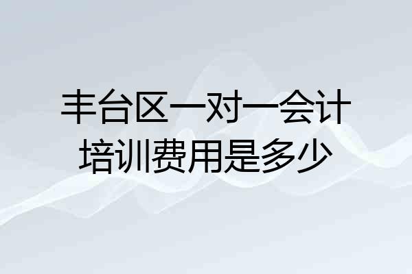 丰台区一对一会计培训费用是多少