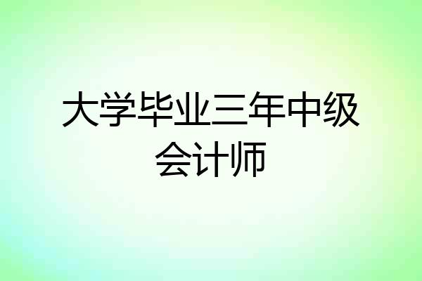 大学毕业三年中级会计师