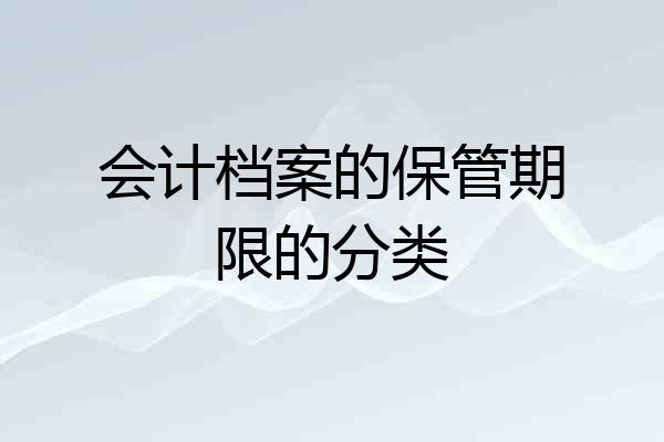 会计档案的保管期限的分类