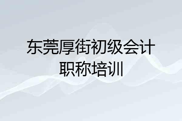 东莞厚街初级会计职称培训
