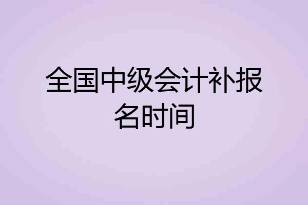 全国中级会计补报名时间