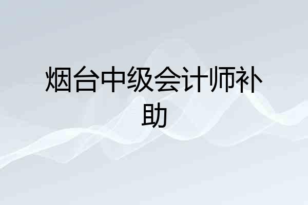 烟台中级会计师补助
