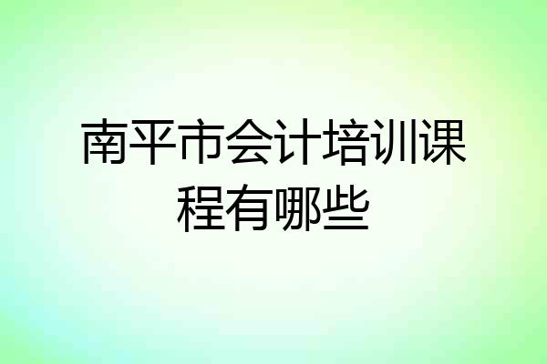 南平市会计培训课程有哪些