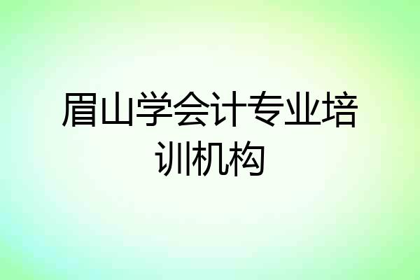 眉山学会计专业培训机构
