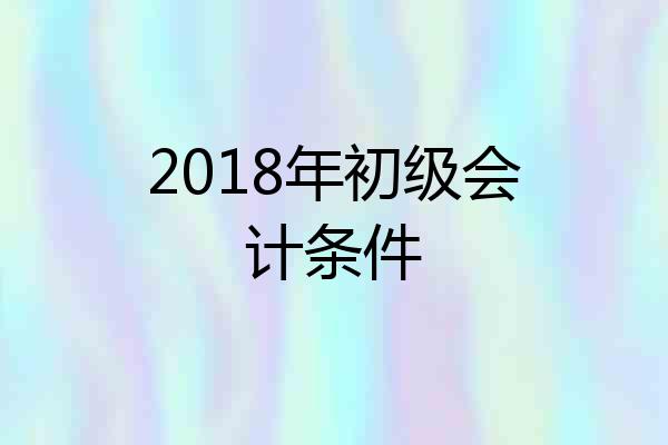2018年初级会计条件