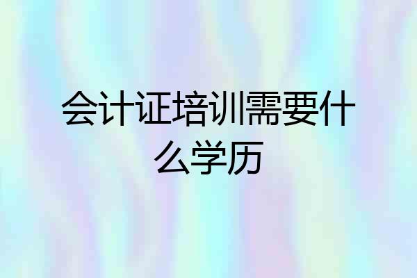 会计证培训需要什么学历