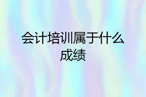 会计培训属于什么成绩
