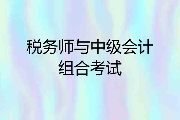 税务师与中级会计组合考试